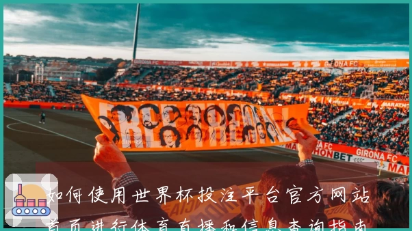如何使用世界杯投注平台官方网站首页进行体育直播和信息查询指南