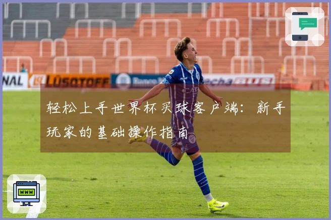 轻松上手世界杯买球客户端:新手玩家的基础操作指南