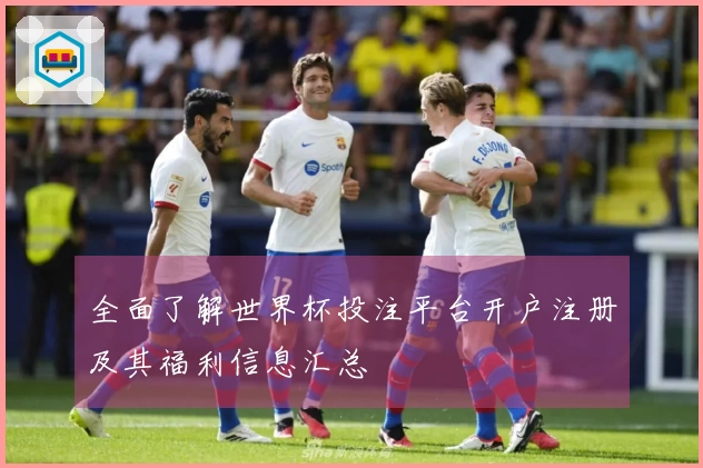 全面了解世界杯投注平台开户注册及其福利信息汇总