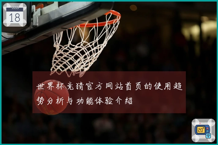 世界杯竞猜官方网站首页的使用趋势分析与功能体验介绍