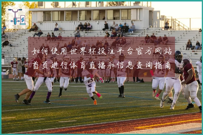 如何使用世界杯投注平台官方网站首页进行体育直播和信息查询指南