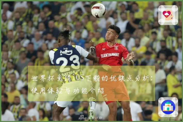 世界杯竞猜iOS下载的优缺点分析：使用体验与功能介绍
